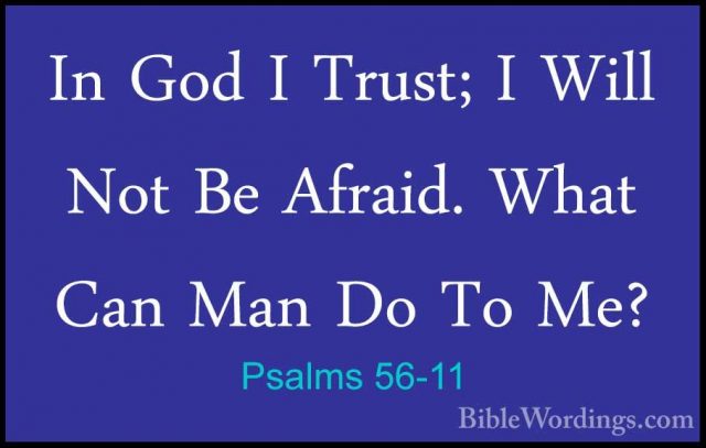 Psalms 56-11 - In God I Trust; I Will Not Be Afraid. What Can ManIn God I Trust; I Will Not Be Afraid. What Can Man Do To Me? 