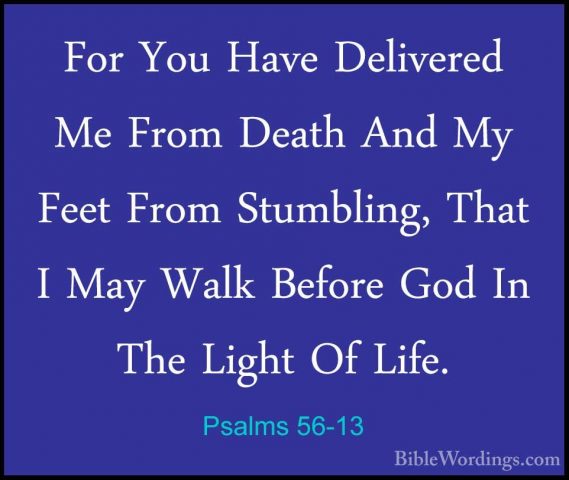 Psalms 56-13 - For You Have Delivered Me From Death And My Feet FFor You Have Delivered Me From Death And My Feet From Stumbling, That I May Walk Before God In The Light Of Life.