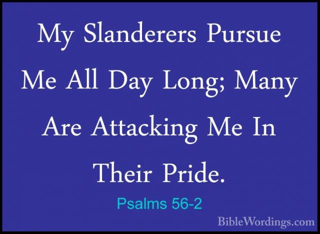 Psalms 56-2 - My Slanderers Pursue Me All Day Long; Many Are AttaMy Slanderers Pursue Me All Day Long; Many Are Attacking Me In Their Pride. 