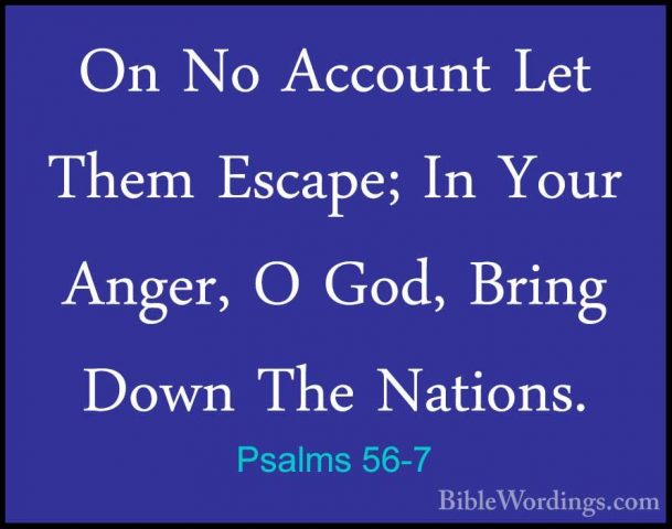 Psalms 56-7 - On No Account Let Them Escape; In Your Anger, O GodOn No Account Let Them Escape; In Your Anger, O God, Bring Down The Nations. 
