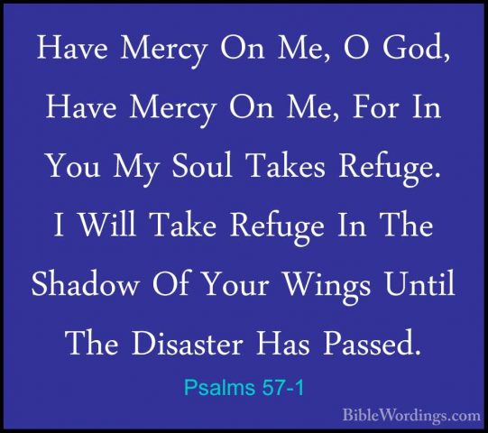 Psalms 57-1 - Have Mercy On Me, O God, Have Mercy On Me, For In YHave Mercy On Me, O God, Have Mercy On Me, For In You My Soul Takes Refuge. I Will Take Refuge In The Shadow Of Your Wings Until The Disaster Has Passed. 