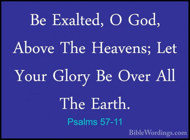 Psalms 57-11 - Be Exalted, O God, Above The Heavens; Let Your GloBe Exalted, O God, Above The Heavens; Let Your Glory Be Over All The Earth.