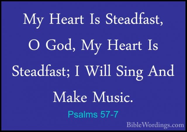 Psalms 57-7 - My Heart Is Steadfast, O God, My Heart Is SteadfastMy Heart Is Steadfast, O God, My Heart Is Steadfast; I Will Sing And Make Music. 