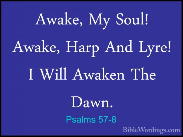 Psalms 57-8 - Awake, My Soul! Awake, Harp And Lyre! I Will AwakenAwake, My Soul! Awake, Harp And Lyre! I Will Awaken The Dawn. 