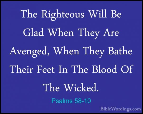 Psalms 58-10 - The Righteous Will Be Glad When They Are Avenged,The Righteous Will Be Glad When They Are Avenged, When They Bathe Their Feet In The Blood Of The Wicked. 