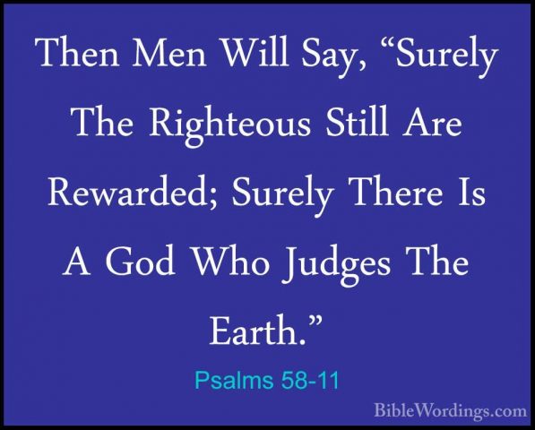 Psalms 58-11 - Then Men Will Say, "Surely The Righteous Still AreThen Men Will Say, "Surely The Righteous Still Are Rewarded; Surely There Is A God Who Judges The Earth."
