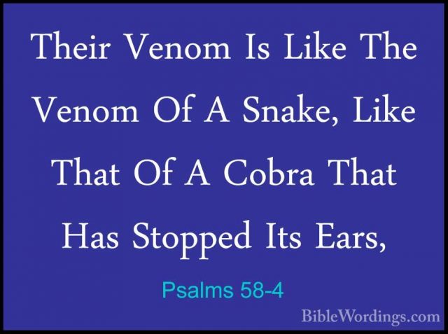 Psalms 58-4 - Their Venom Is Like The Venom Of A Snake, Like ThatTheir Venom Is Like The Venom Of A Snake, Like That Of A Cobra That Has Stopped Its Ears, 