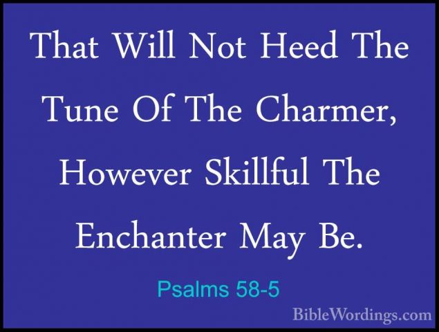 Psalms 58-5 - That Will Not Heed The Tune Of The Charmer, HoweverThat Will Not Heed The Tune Of The Charmer, However Skillful The Enchanter May Be. 