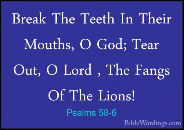 Psalms 58-6 - Break The Teeth In Their Mouths, O God; Tear Out, OBreak The Teeth In Their Mouths, O God; Tear Out, O Lord , The Fangs Of The Lions! 