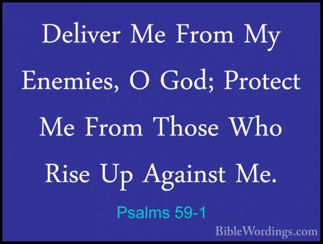 Psalms 59-1 - Deliver Me From My Enemies, O God; Protect Me FromDeliver Me From My Enemies, O God; Protect Me From Those Who Rise Up Against Me. 