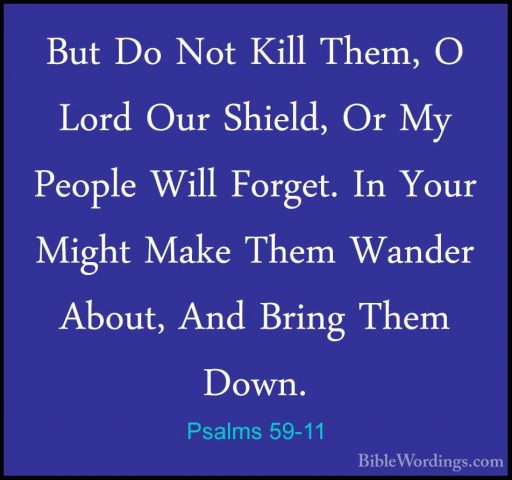 Psalms 59-11 - But Do Not Kill Them, O Lord Our Shield, Or My PeoBut Do Not Kill Them, O Lord Our Shield, Or My People Will Forget. In Your Might Make Them Wander About, And Bring Them Down. 