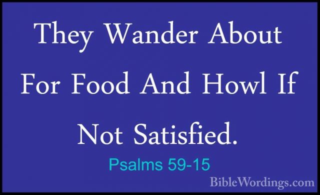 Psalms 59-15 - They Wander About For Food And Howl If Not SatisfiThey Wander About For Food And Howl If Not Satisfied. 