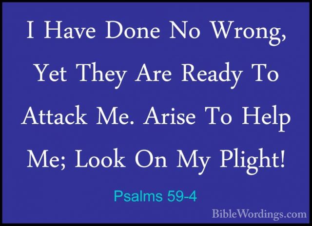 Psalms 59-4 - I Have Done No Wrong, Yet They Are Ready To AttackI Have Done No Wrong, Yet They Are Ready To Attack Me. Arise To Help Me; Look On My Plight! 