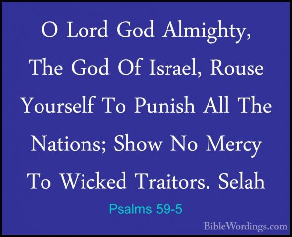Psalms 59-5 - O Lord God Almighty, The God Of Israel, Rouse YoursO Lord God Almighty, The God Of Israel, Rouse Yourself To Punish All The Nations; Show No Mercy To Wicked Traitors. Selah 