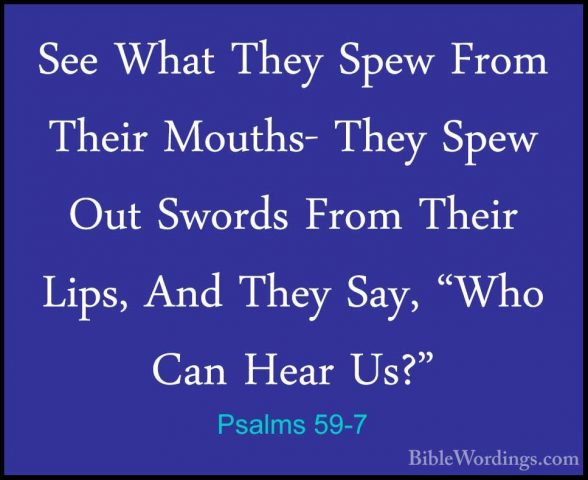 Psalms 59-7 - See What They Spew From Their Mouths- They Spew OutSee What They Spew From Their Mouths- They Spew Out Swords From Their Lips, And They Say, "Who Can Hear Us?" 