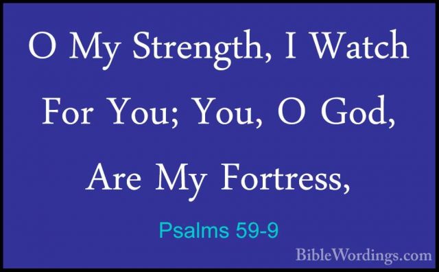 Psalms 59-9 - O My Strength, I Watch For You; You, O God, Are MyO My Strength, I Watch For You; You, O God, Are My Fortress, 