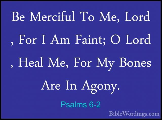 Psalms 6-2 - Be Merciful To Me, Lord , For I Am Faint; O Lord , HBe Merciful To Me, Lord , For I Am Faint; O Lord , Heal Me, For My Bones Are In Agony. 