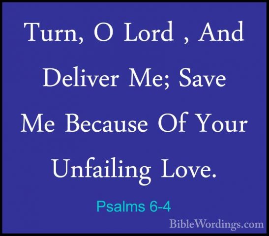 Psalms 6-4 - Turn, O Lord , And Deliver Me; Save Me Because Of YoTurn, O Lord , And Deliver Me; Save Me Because Of Your Unfailing Love. 