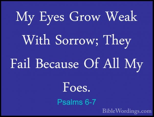Psalms 6-7 - My Eyes Grow Weak With Sorrow; They Fail Because OfMy Eyes Grow Weak With Sorrow; They Fail Because Of All My Foes. 
