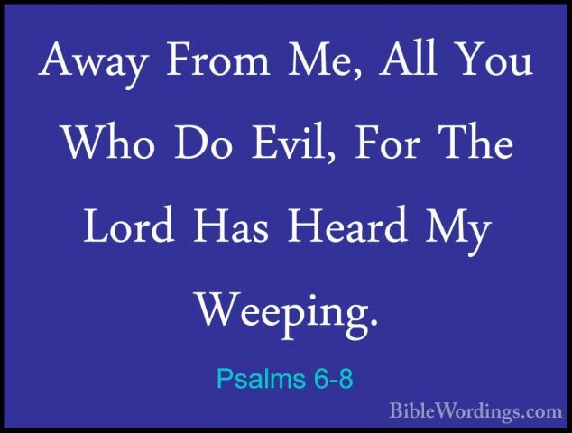 Psalms 6-8 - Away From Me, All You Who Do Evil, For The Lord HasAway From Me, All You Who Do Evil, For The Lord Has Heard My Weeping. 