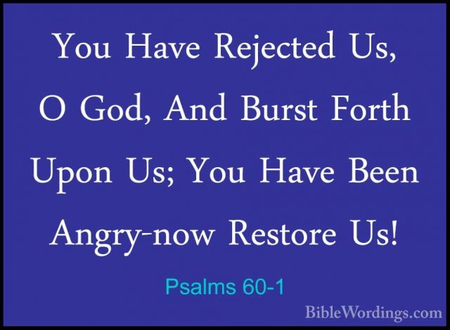 Psalms 60-1 - You Have Rejected Us, O God, And Burst Forth Upon UYou Have Rejected Us, O God, And Burst Forth Upon Us; You Have Been Angry-now Restore Us! 