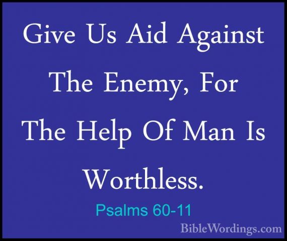 Psalms 60-11 - Give Us Aid Against The Enemy, For The Help Of ManGive Us Aid Against The Enemy, For The Help Of Man Is Worthless. 