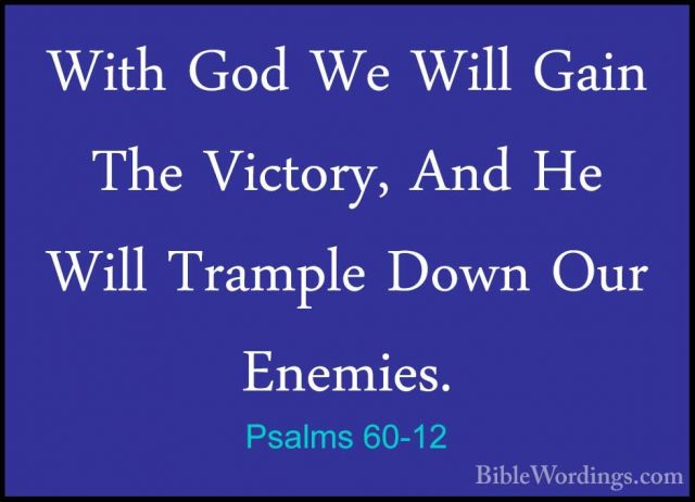 Psalms 60-12 - With God We Will Gain The Victory, And He Will TraWith God We Will Gain The Victory, And He Will Trample Down Our Enemies.