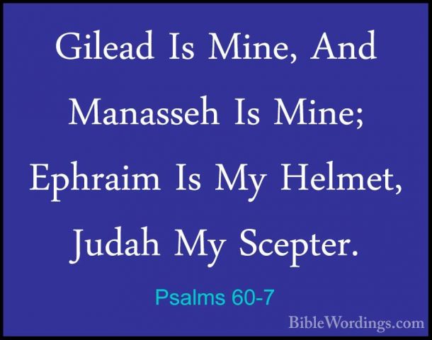 Psalms 60-7 - Gilead Is Mine, And Manasseh Is Mine; Ephraim Is MyGilead Is Mine, And Manasseh Is Mine; Ephraim Is My Helmet, Judah My Scepter. 