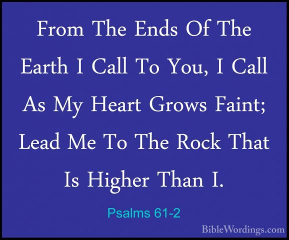 Psalms 61-2 - From The Ends Of The Earth I Call To You, I Call AsFrom The Ends Of The Earth I Call To You, I Call As My Heart Grows Faint; Lead Me To The Rock That Is Higher Than I. 