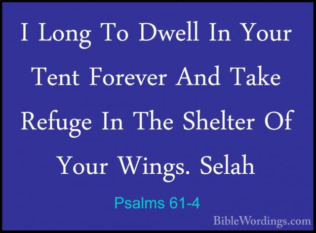 Psalms 61-4 - I Long To Dwell In Your Tent Forever And Take RefugI Long To Dwell In Your Tent Forever And Take Refuge In The Shelter Of Your Wings. Selah 