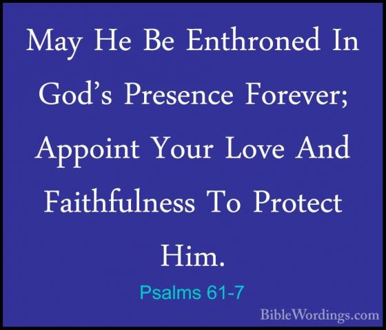 Psalms 61-7 - May He Be Enthroned In God's Presence Forever; AppoMay He Be Enthroned In God's Presence Forever; Appoint Your Love And Faithfulness To Protect Him. 