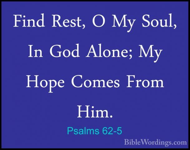 Psalms 62-5 - Find Rest, O My Soul, In God Alone; My Hope Comes FFind Rest, O My Soul, In God Alone; My Hope Comes From Him. 