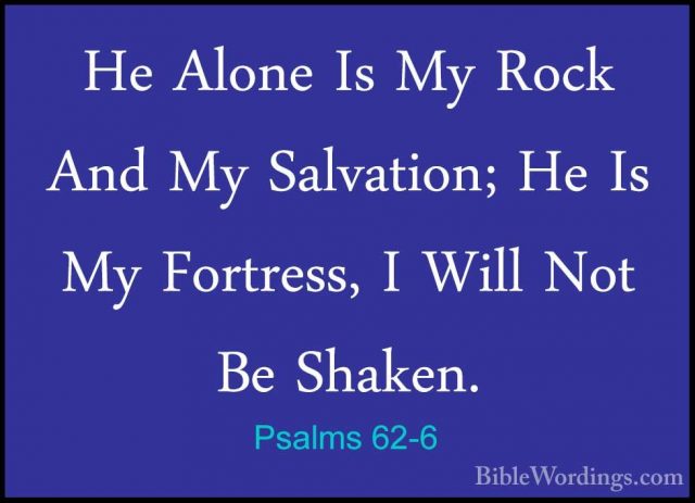 Psalms 62-6 - He Alone Is My Rock And My Salvation; He Is My FortHe Alone Is My Rock And My Salvation; He Is My Fortress, I Will Not Be Shaken. 