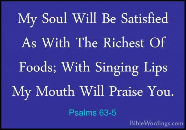 Psalms 63-5 - My Soul Will Be Satisfied As With The Richest Of FoMy Soul Will Be Satisfied As With The Richest Of Foods; With Singing Lips My Mouth Will Praise You. 