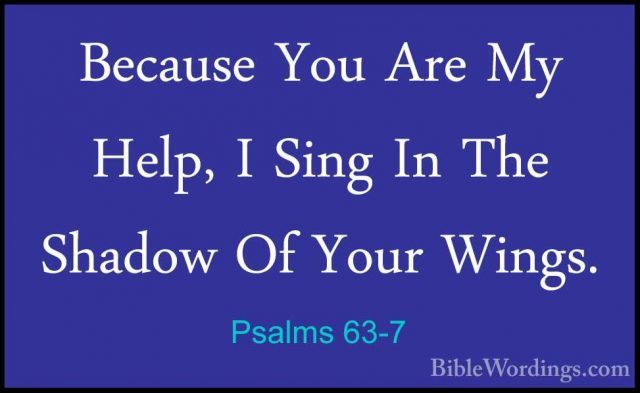 Psalms 63-7 - Because You Are My Help, I Sing In The Shadow Of YoBecause You Are My Help, I Sing In The Shadow Of Your Wings. 
