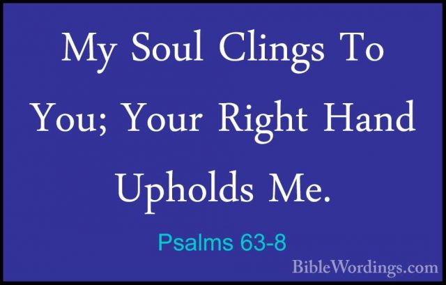 Psalms 63-8 - My Soul Clings To You; Your Right Hand Upholds Me.My Soul Clings To You; Your Right Hand Upholds Me. 