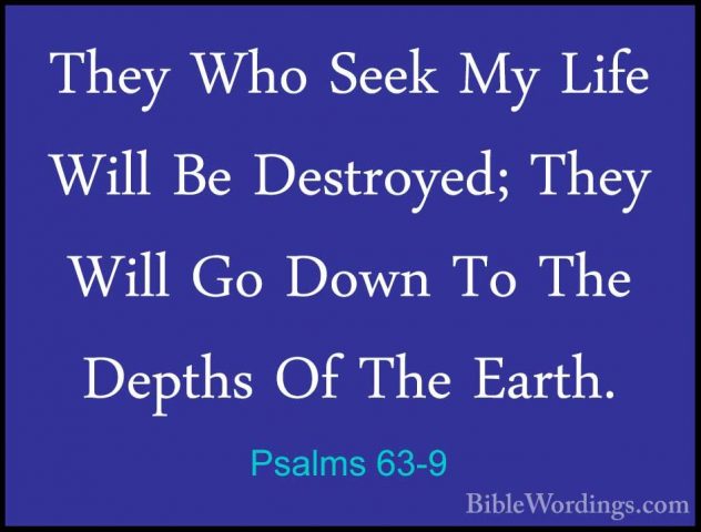 Psalms 63-9 - They Who Seek My Life Will Be Destroyed; They WillThey Who Seek My Life Will Be Destroyed; They Will Go Down To The Depths Of The Earth. 