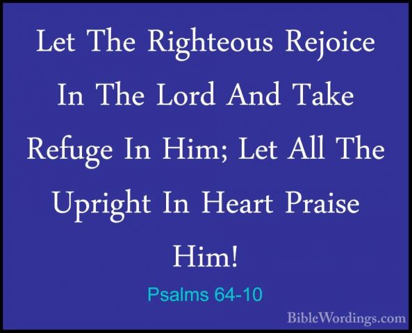 Psalms 64-10 - Let The Righteous Rejoice In The Lord And Take RefLet The Righteous Rejoice In The Lord And Take Refuge In Him; Let All The Upright In Heart Praise Him!