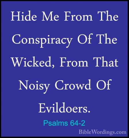Psalms 64-2 - Hide Me From The Conspiracy Of The Wicked, From ThaHide Me From The Conspiracy Of The Wicked, From That Noisy Crowd Of Evildoers. 