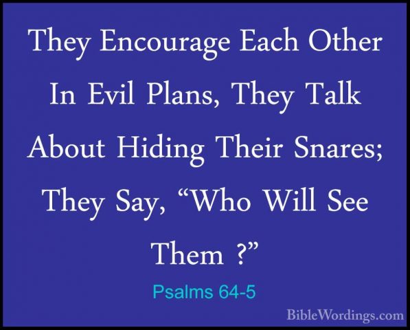 Psalms 64-5 - They Encourage Each Other In Evil Plans, They TalkThey Encourage Each Other In Evil Plans, They Talk About Hiding Their Snares; They Say, "Who Will See Them ?" 