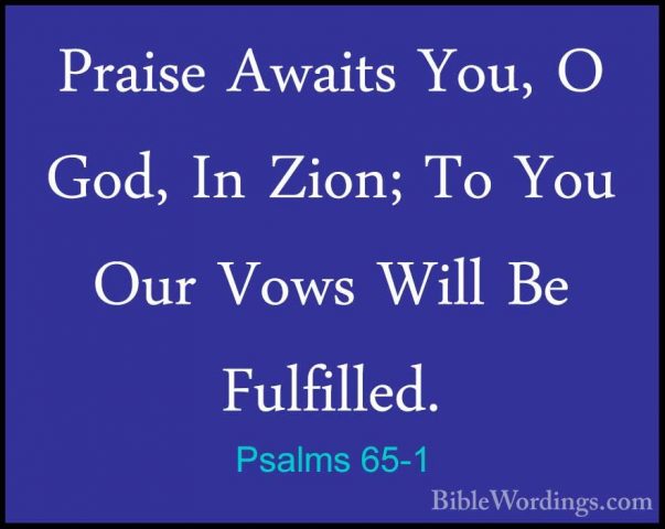 Psalms 65-1 - Praise Awaits You, O God, In Zion; To You Our VowsPraise Awaits You, O God, In Zion; To You Our Vows Will Be Fulfilled. 