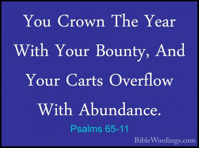 Psalms 65-11 - You Crown The Year With Your Bounty, And Your CartYou Crown The Year With Your Bounty, And Your Carts Overflow With Abundance. 
