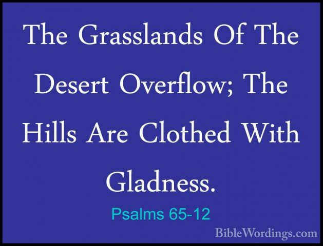 Psalms 65-12 - The Grasslands Of The Desert Overflow; The Hills AThe Grasslands Of The Desert Overflow; The Hills Are Clothed With Gladness. 