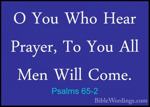 Psalms 65-2 - O You Who Hear Prayer, To You All Men Will Come.O You Who Hear Prayer, To You All Men Will Come. 
