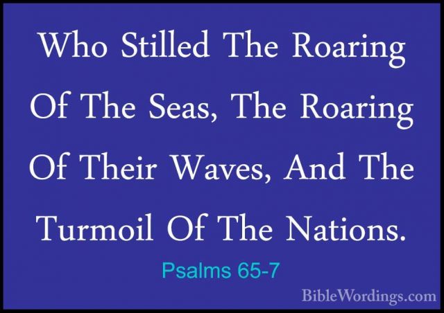 Psalms 65-7 - Who Stilled The Roaring Of The Seas, The Roaring OfWho Stilled The Roaring Of The Seas, The Roaring Of Their Waves, And The Turmoil Of The Nations. 
