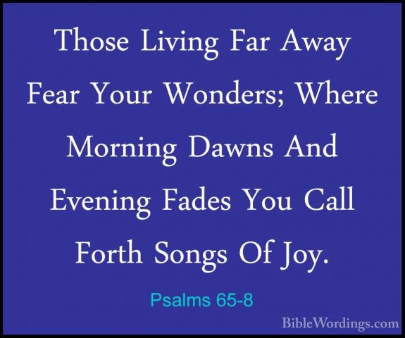 Psalms 65-8 - Those Living Far Away Fear Your Wonders; Where MornThose Living Far Away Fear Your Wonders; Where Morning Dawns And Evening Fades You Call Forth Songs Of Joy. 