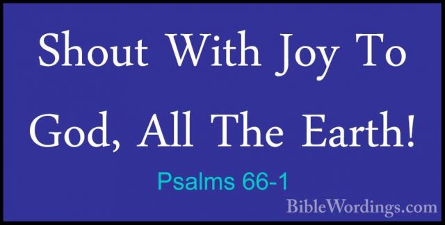 Psalms 66-1 - Shout With Joy To God, All The Earth!Shout With Joy To God, All The Earth! 