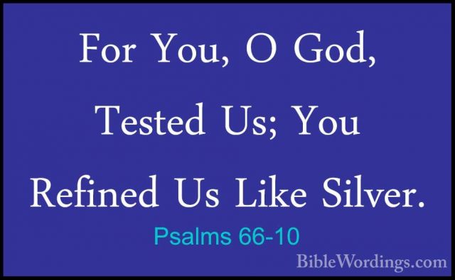 Psalms 66-10 - For You, O God, Tested Us; You Refined Us Like SilFor You, O God, Tested Us; You Refined Us Like Silver. 
