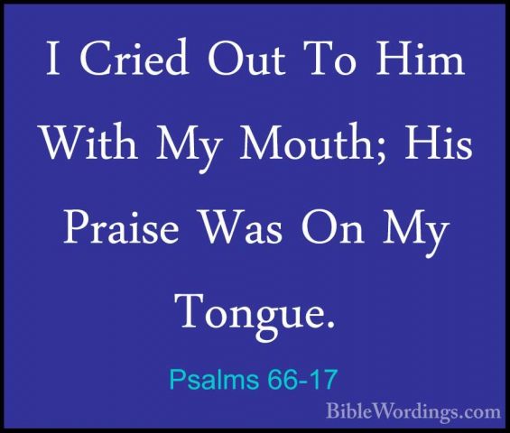 Psalms 66-17 - I Cried Out To Him With My Mouth; His Praise Was OI Cried Out To Him With My Mouth; His Praise Was On My Tongue. 