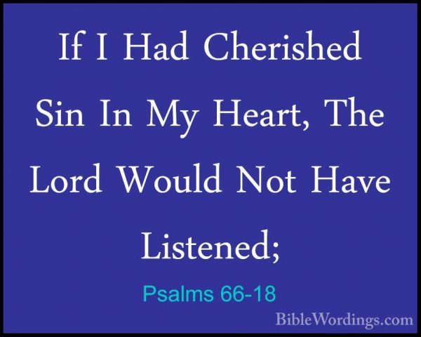 Psalms 66-18 - If I Had Cherished Sin In My Heart, The Lord WouldIf I Had Cherished Sin In My Heart, The Lord Would Not Have Listened; 